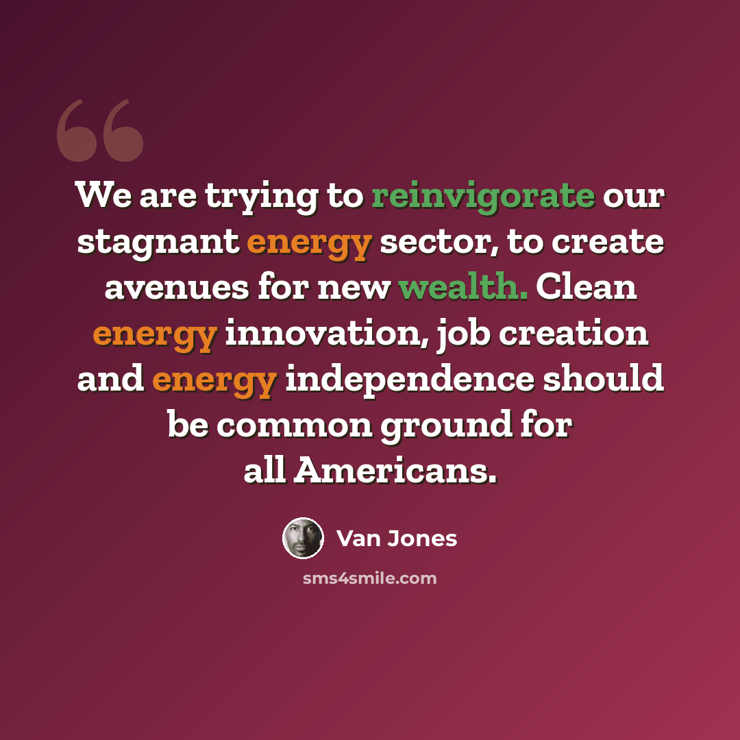 “We are trying to reinvigorate our stagnant energy sector, to create avenues for new wealth. Clean energy innovation, job creation and energy independence should be common ground for all Americans.” quote by Van Jones