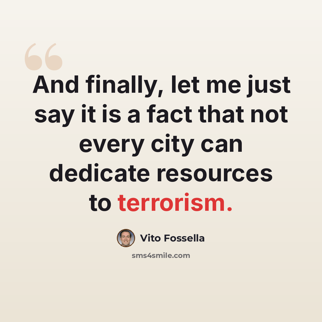“And finally, let me just say it is a fact that not every city can dedicate resources to terrorism.” quote by Vito Fossella