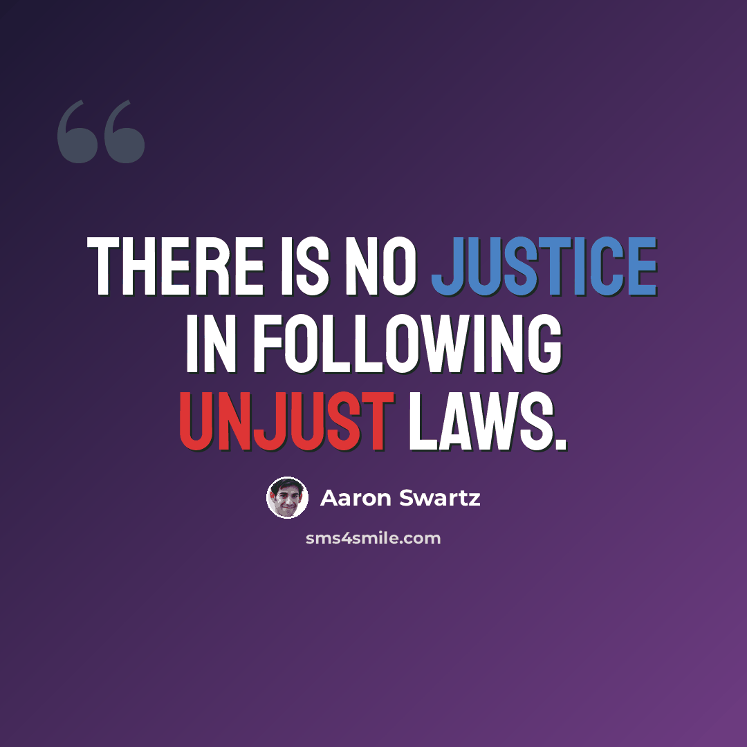 “There is no justice in following unjust laws.” quote by Aaron Swartz
