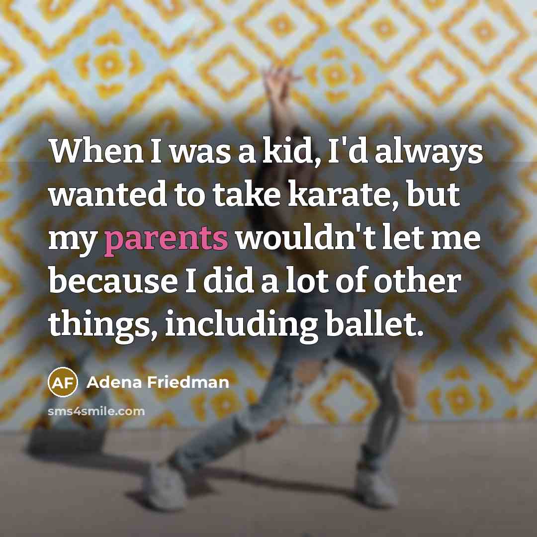 “When I was a kid, I'd always wanted to take karate, but my parents wouldn't let me because I did a lot of other things, including ballet.” quote by Adena Friedman