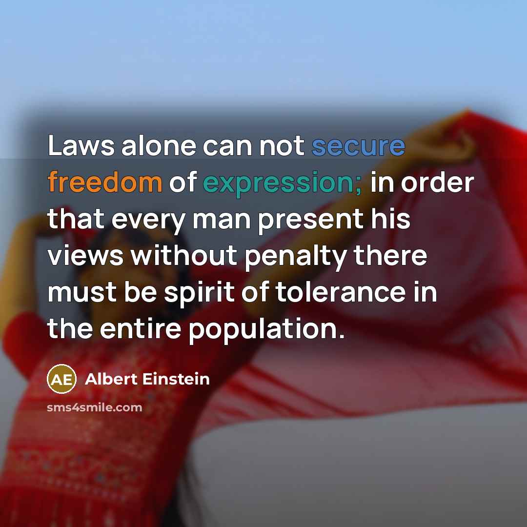 “Laws alone can not secure freedom of expression; in order that every man present his views without penalty there must be spirit of tolerance in the entire population.” quote by Albert Einstein