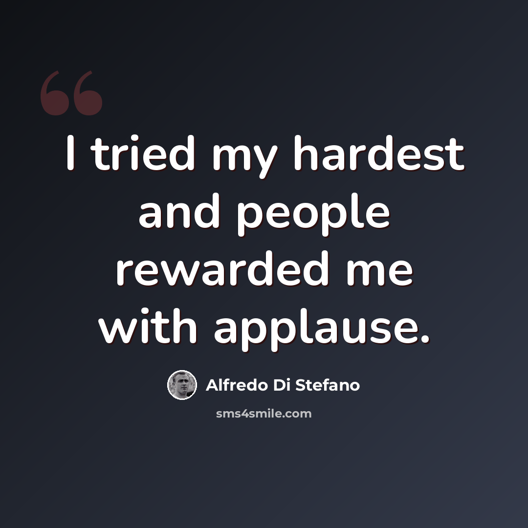 “I tried my hardest and people rewarded me with applause.” quote by Alfredo Di Stefano