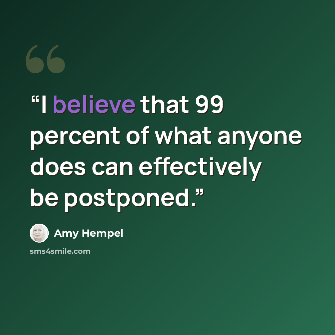 “I believe that 99 percent of what anyone does can effectively be postponed.” quote by Amy Hempel