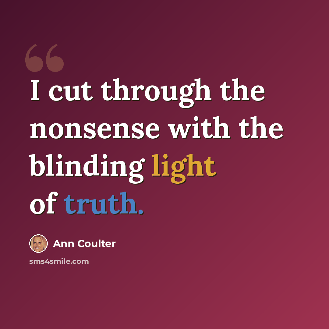 “I cut through the nonsense with the blinding light of truth.” quote by Ann Coulter
