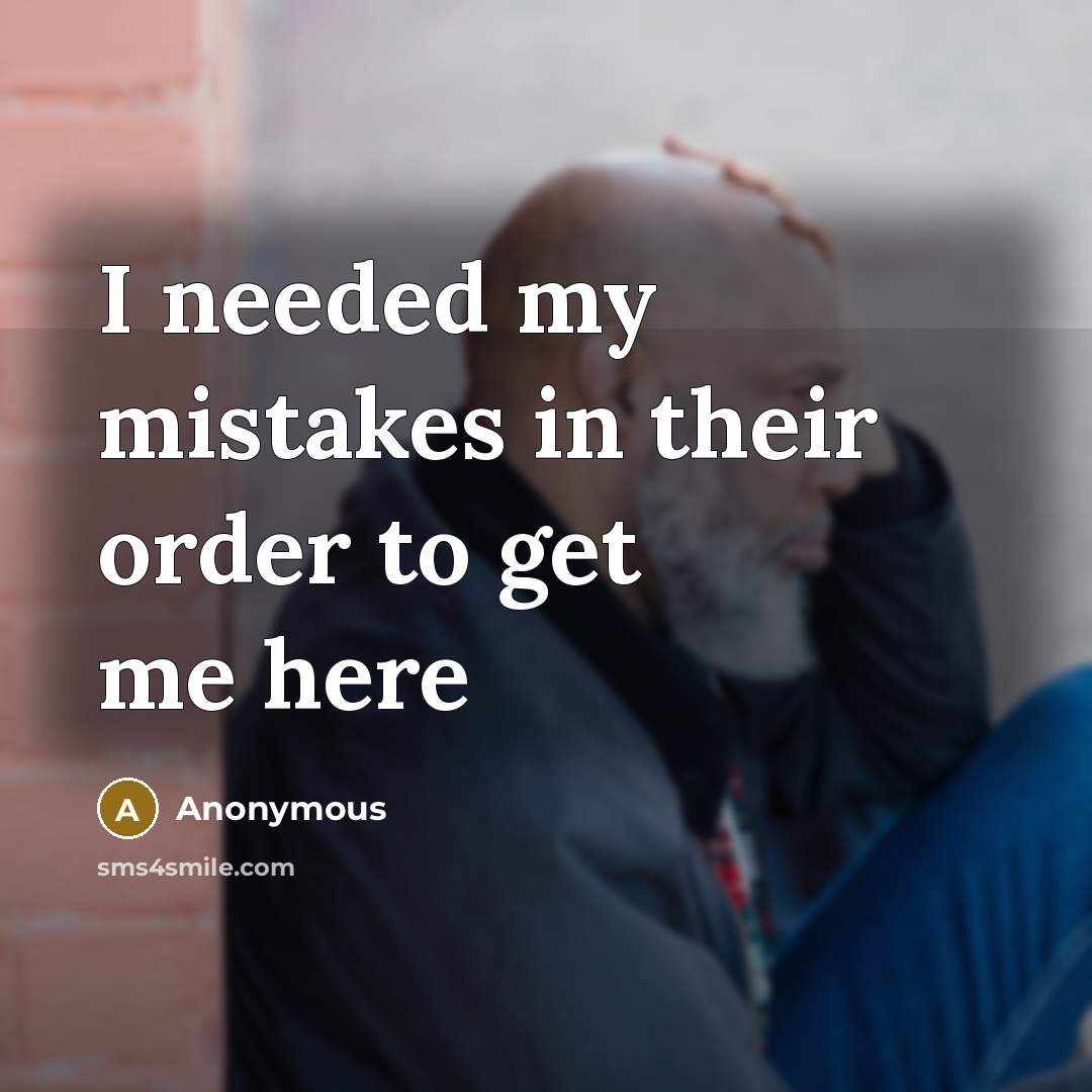 “I needed my mistakes in their order to get me here” quote by Anonymous