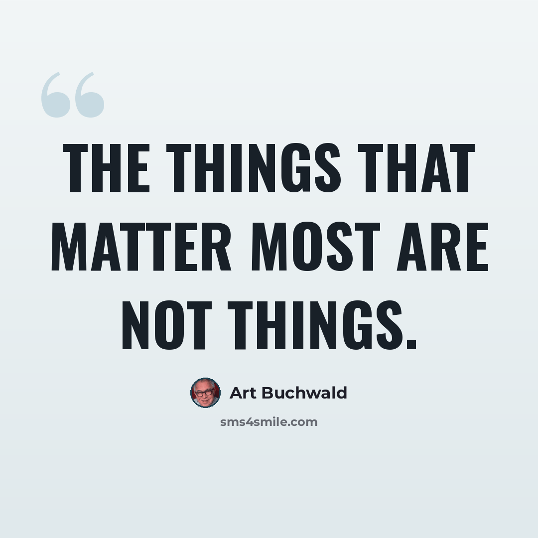 “The things that matter most are not things.” quote by Art Buchwald