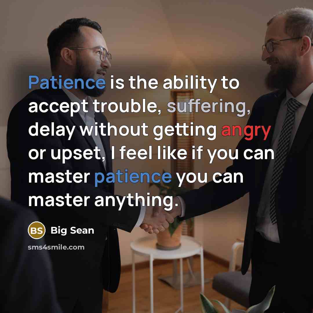 “Patience is the ability to accept trouble, suffering, delay without getting angry or upset, I feel like if you can master patience you can master anything.” quote by Big Sean