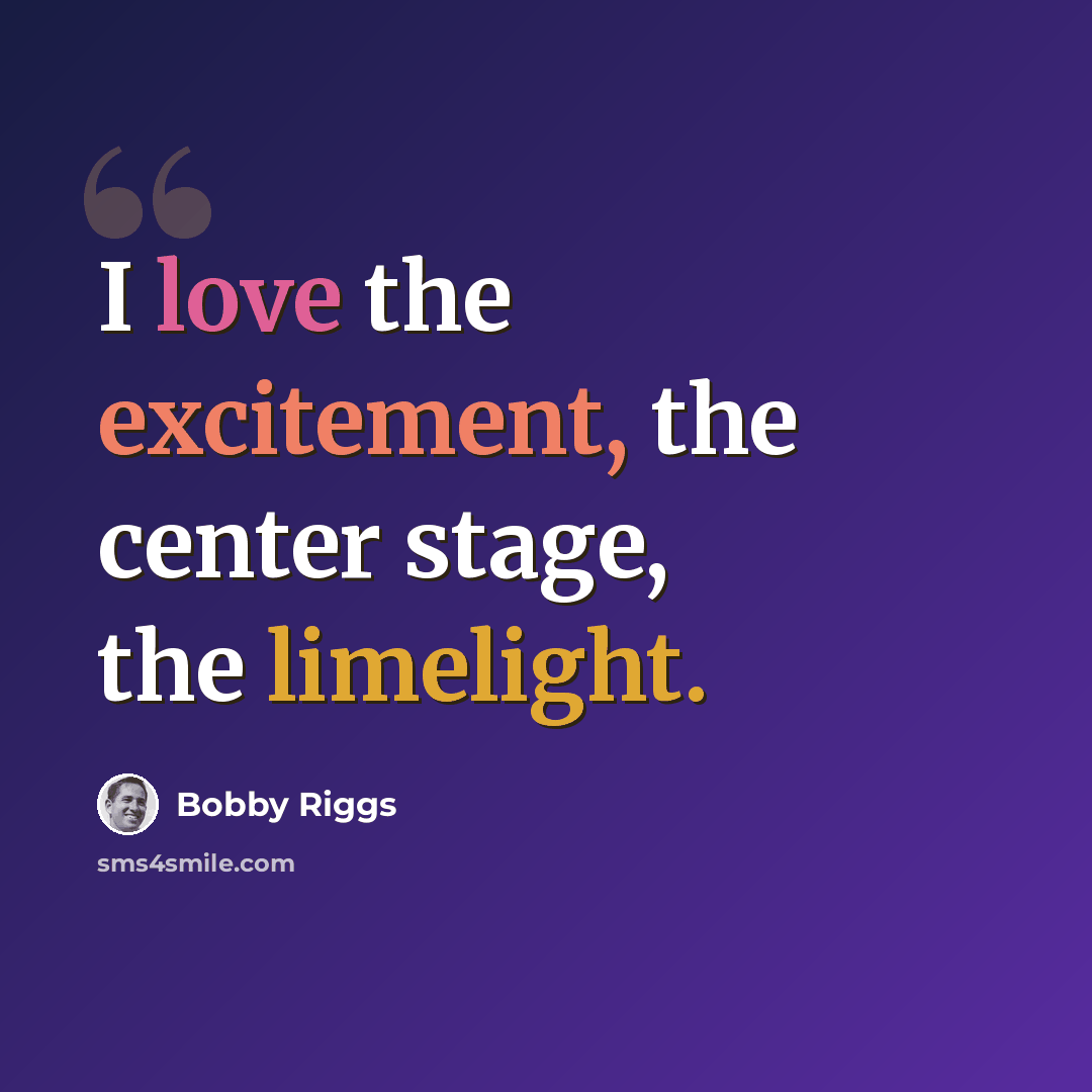 “I love the excitement, the center stage, the limelight.” quote by Bobby Riggs