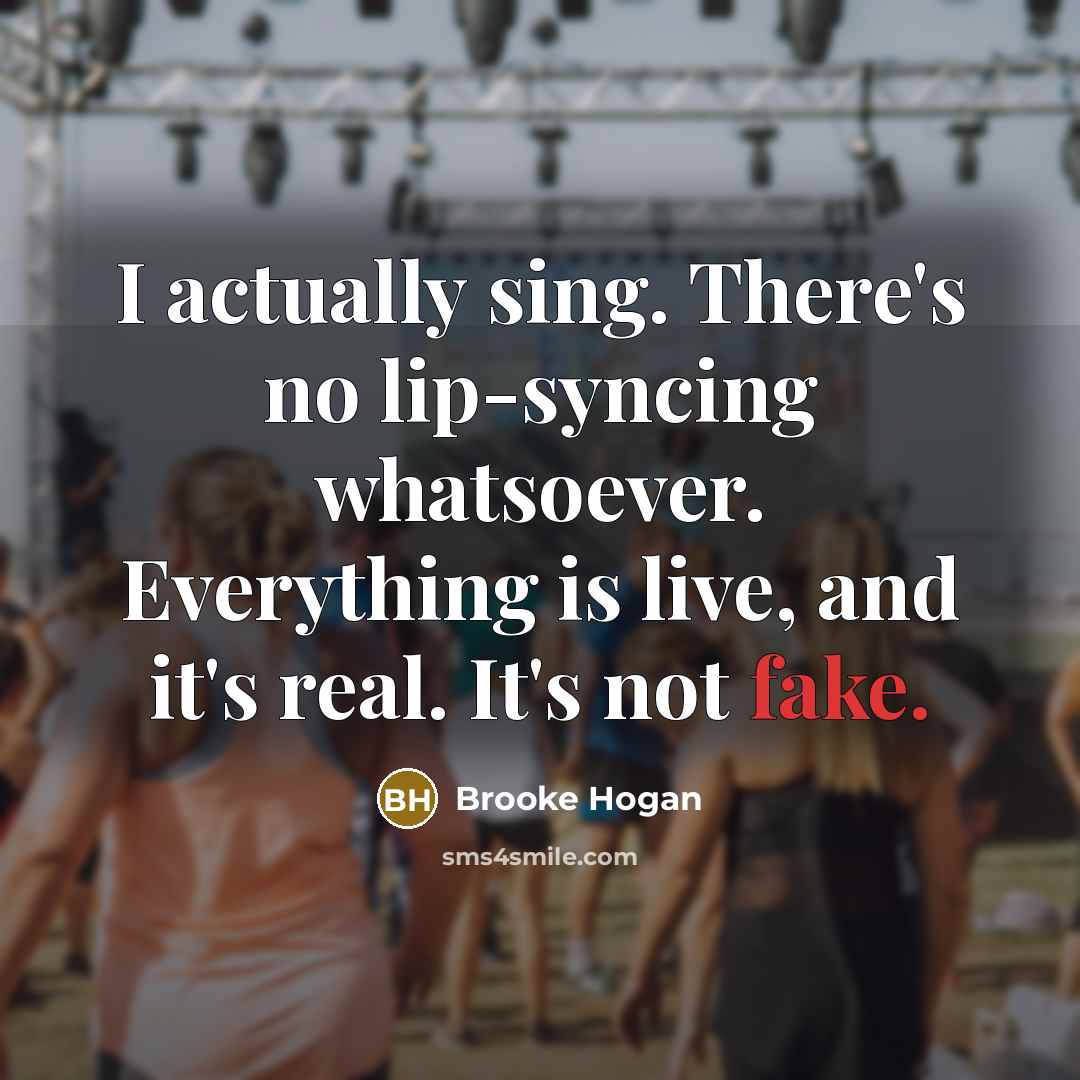 “I actually sing. There's no lip-syncing whatsoever. Everything is live, and it's real. It's not fake.” quote by Brooke Hogan
