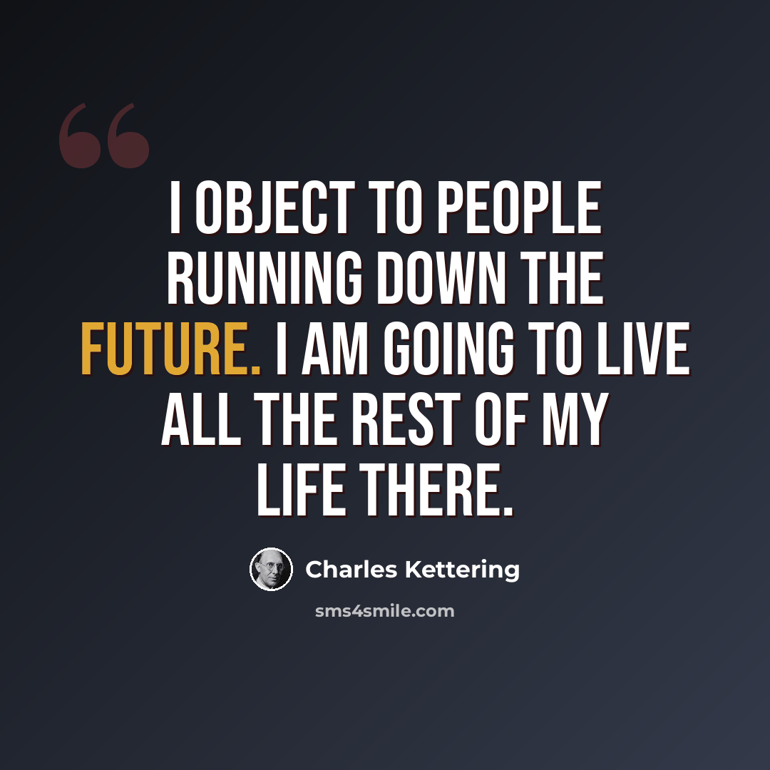 “I object to people running down the future. I am going to live all the rest of my life there.” quote by Charles Kettering