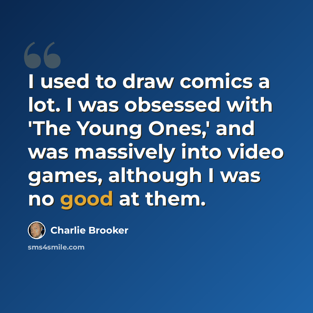 “I used to draw comics a lot. I was obsessed with 'The Young Ones,' and was massively into video games, although I was no good at them.” quote by Charlie Brooker