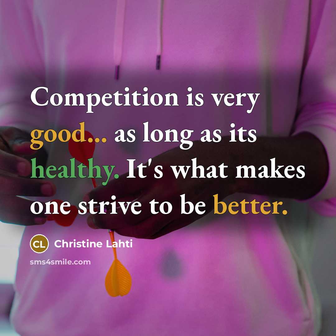 “Competition is very good... as long as its healthy. It's what makes one strive to be better.” quote by Christine Lahti
