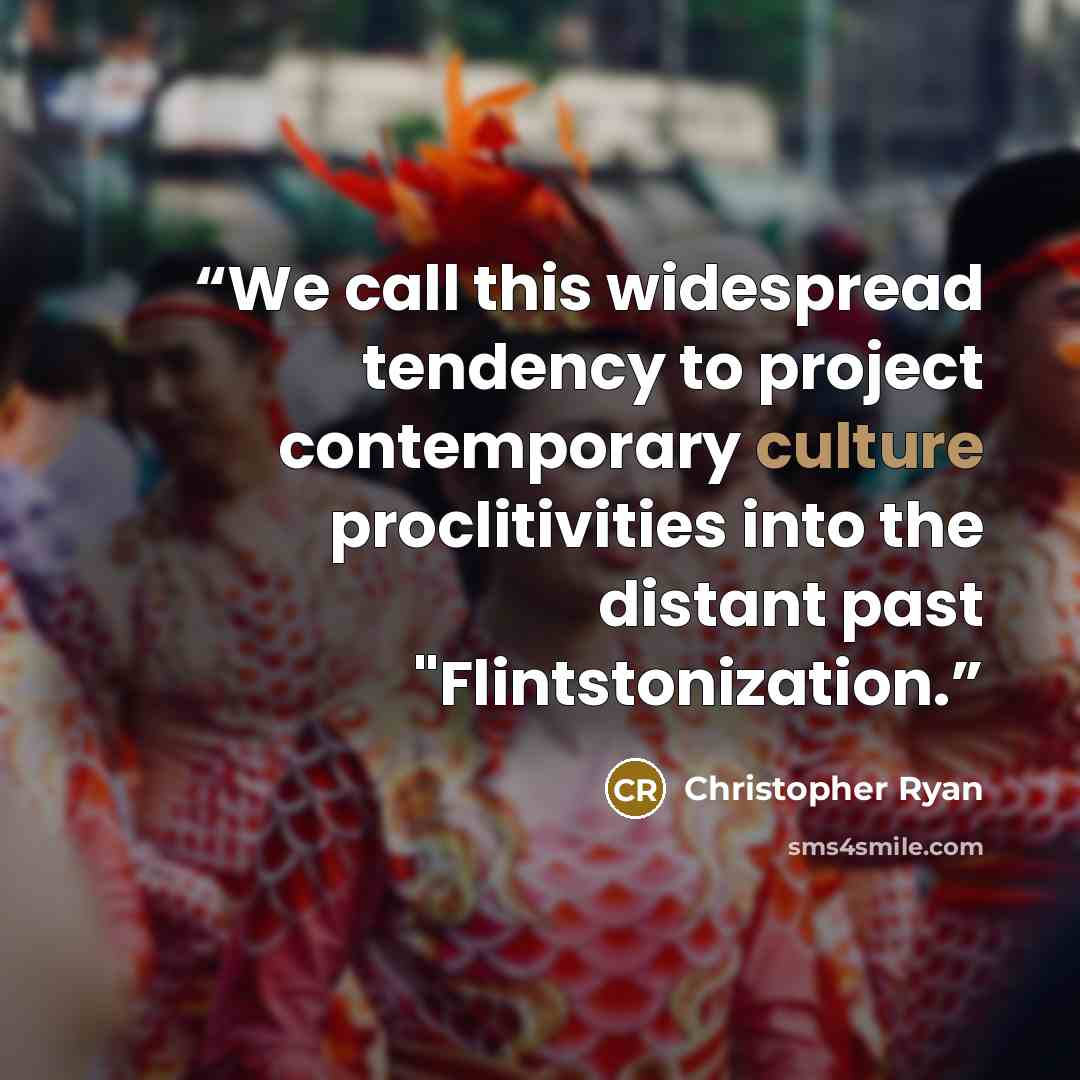 “We call this widespread tendency to project contemporary culture proclitivities into the distant past "Flintstonization.” quote by Christopher Ryan