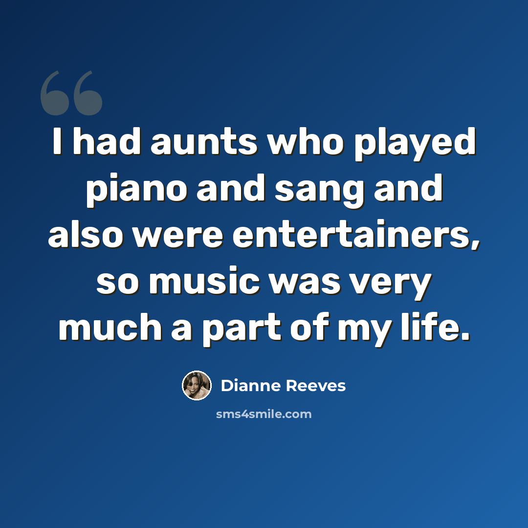 “I had aunts who played piano and sang and also were entertainers, so music was very much a part of my life.” quote by Dianne Reeves