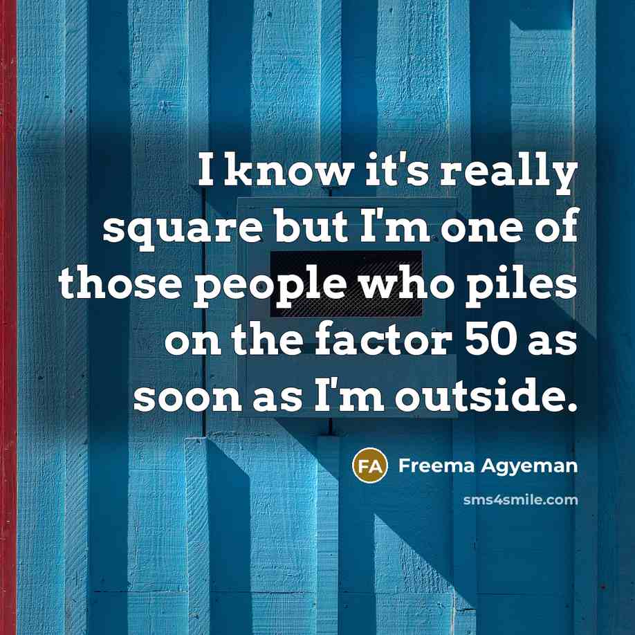 “I know it's really square but I'm one of those people who piles on the factor 50 as soon as I'm outside.” quote by Freema Agyeman