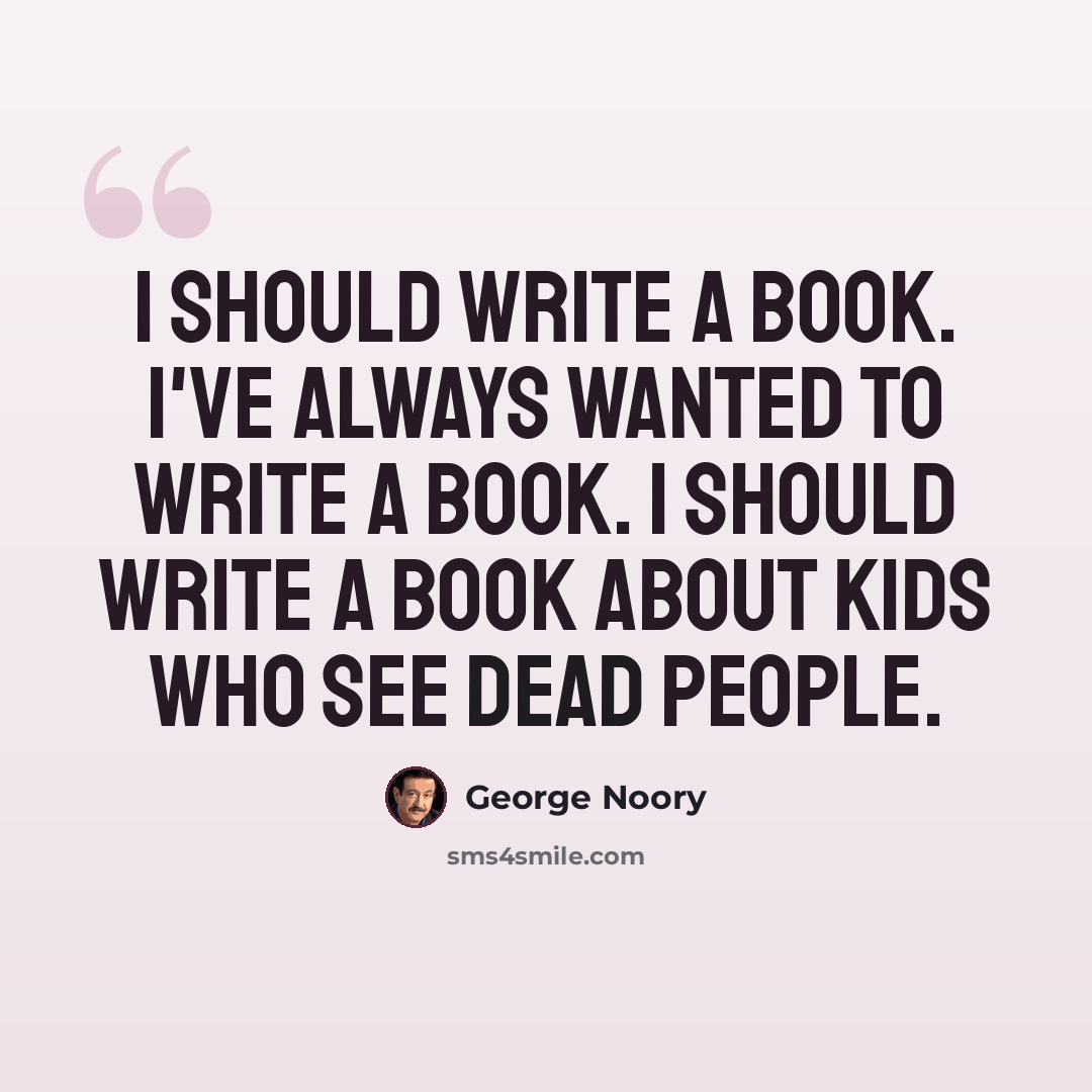 “I should write a book. I've always wanted to write a book. I should write a book about kids who see dead people.” quote by George Noory