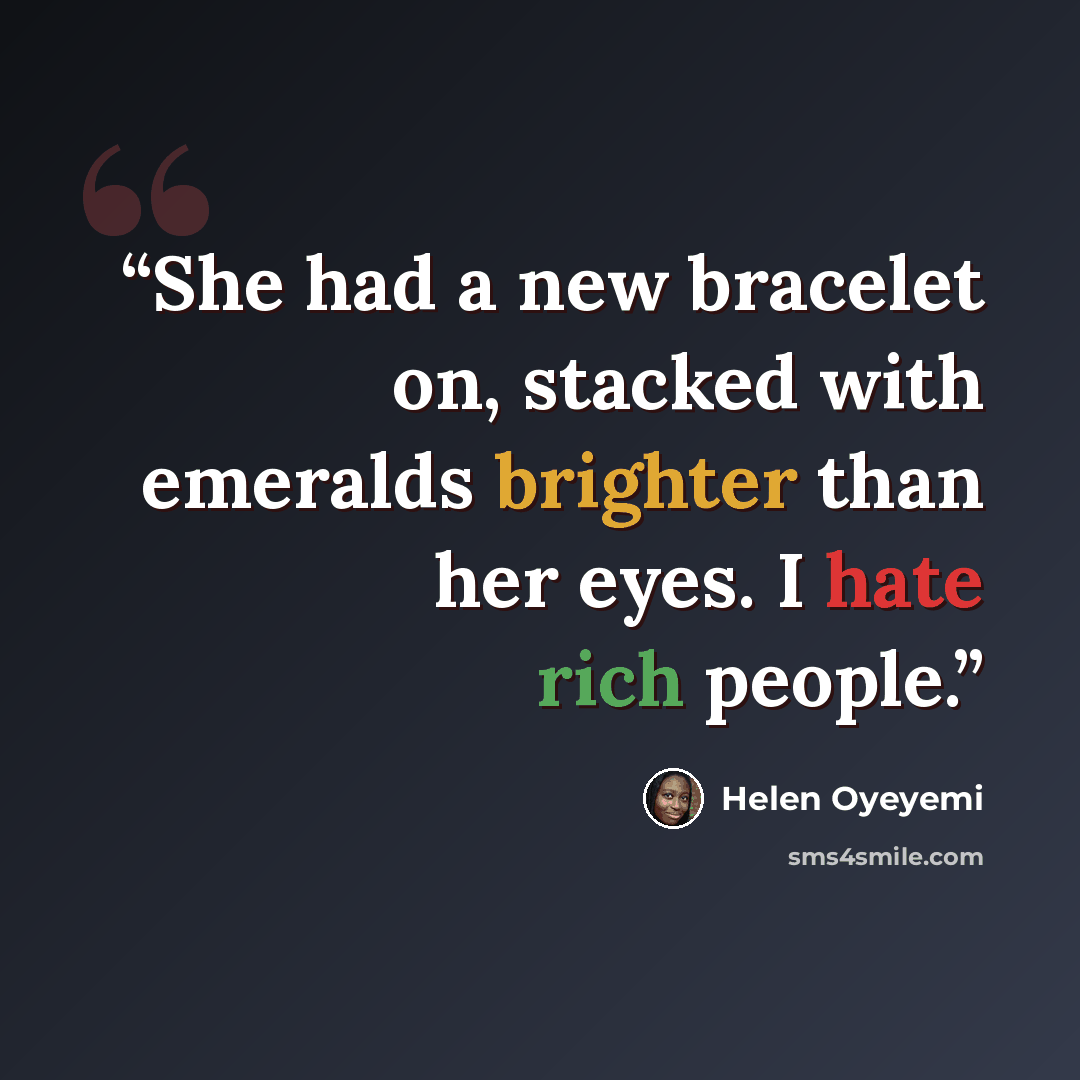 “She had a new bracelet on, stacked with emeralds brighter than her eyes. I hate rich people.” quote by Helen Oyeyemi