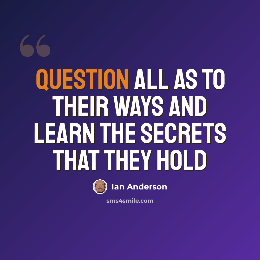 “Question all as to their ways and learn the secrets that they hold” quote by Ian Anderson