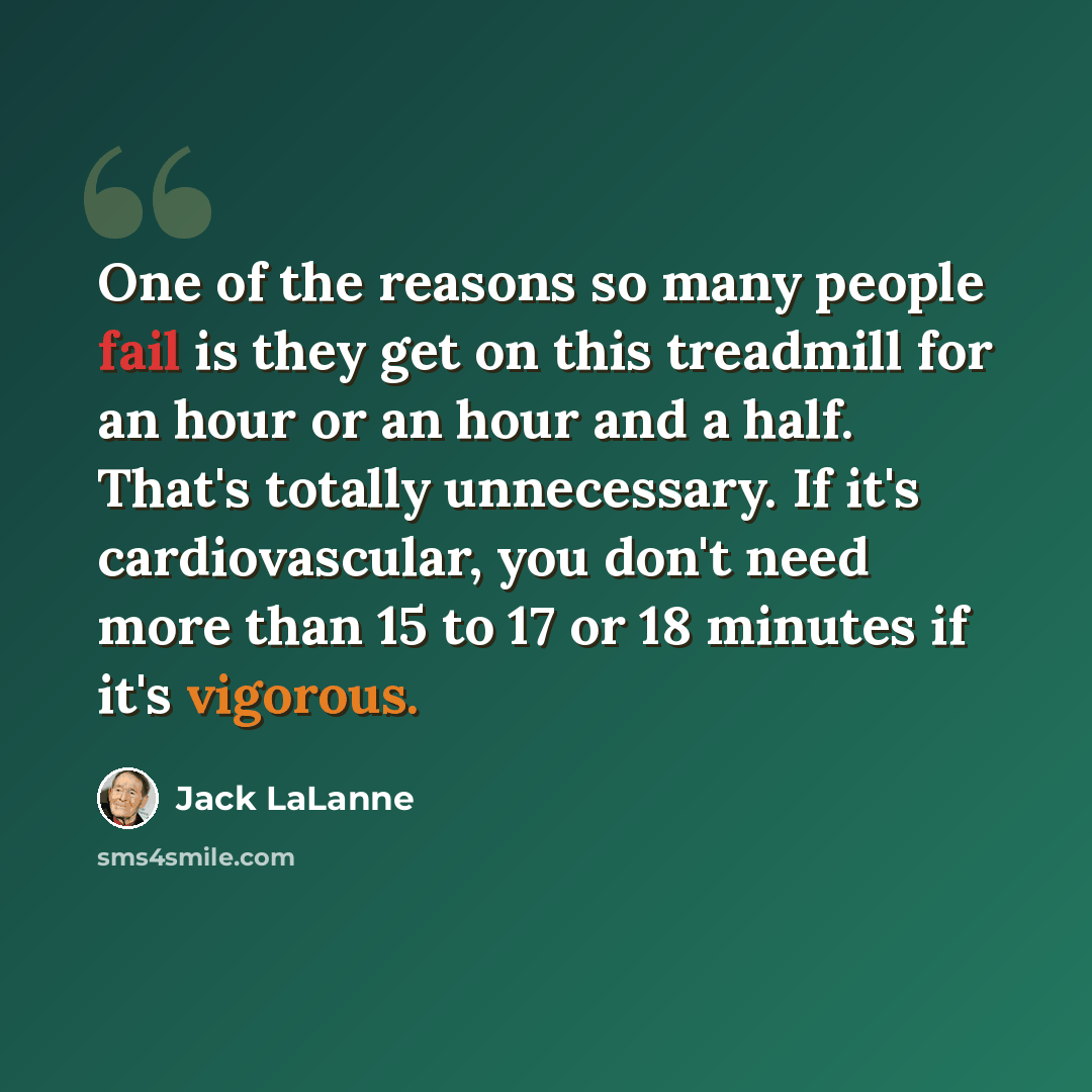 “One of the reasons so many people fail is they get on this treadmill for an hour or an hour and a half. That's totally unnecessary. If it's cardiovascular, you don't need more than 15 to 17 or 18 minutes if it's vigorous.” quote by Jack LaLanne