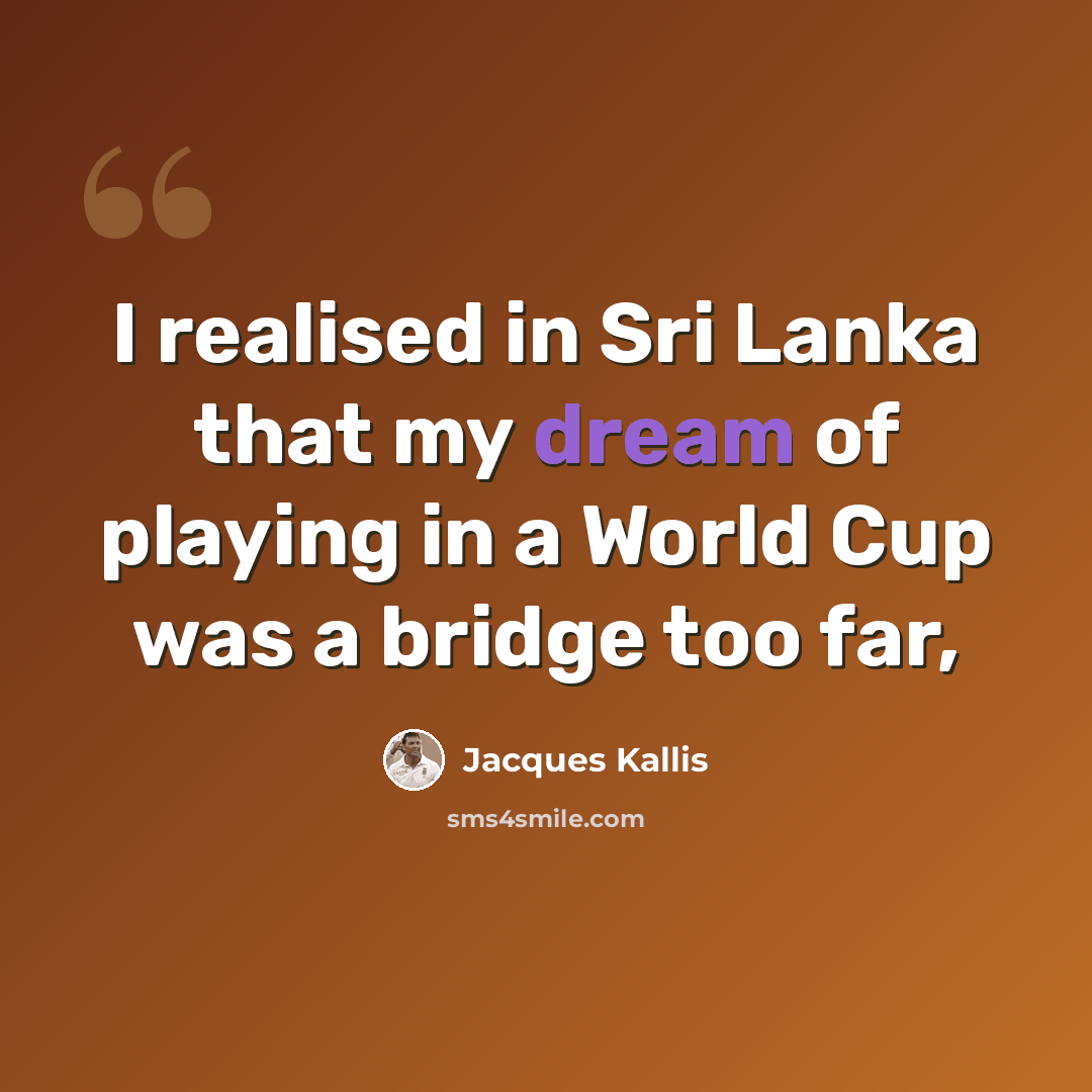 “I realised in Sri Lanka that my dream of playing in a World Cup was a bridge too far,” quote by Jacques Kallis