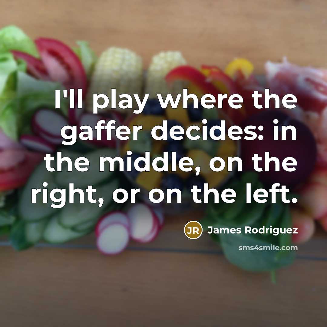 “I'll play where the gaffer decides: in the middle, on the right, or on the left.” quote by James Rodriguez