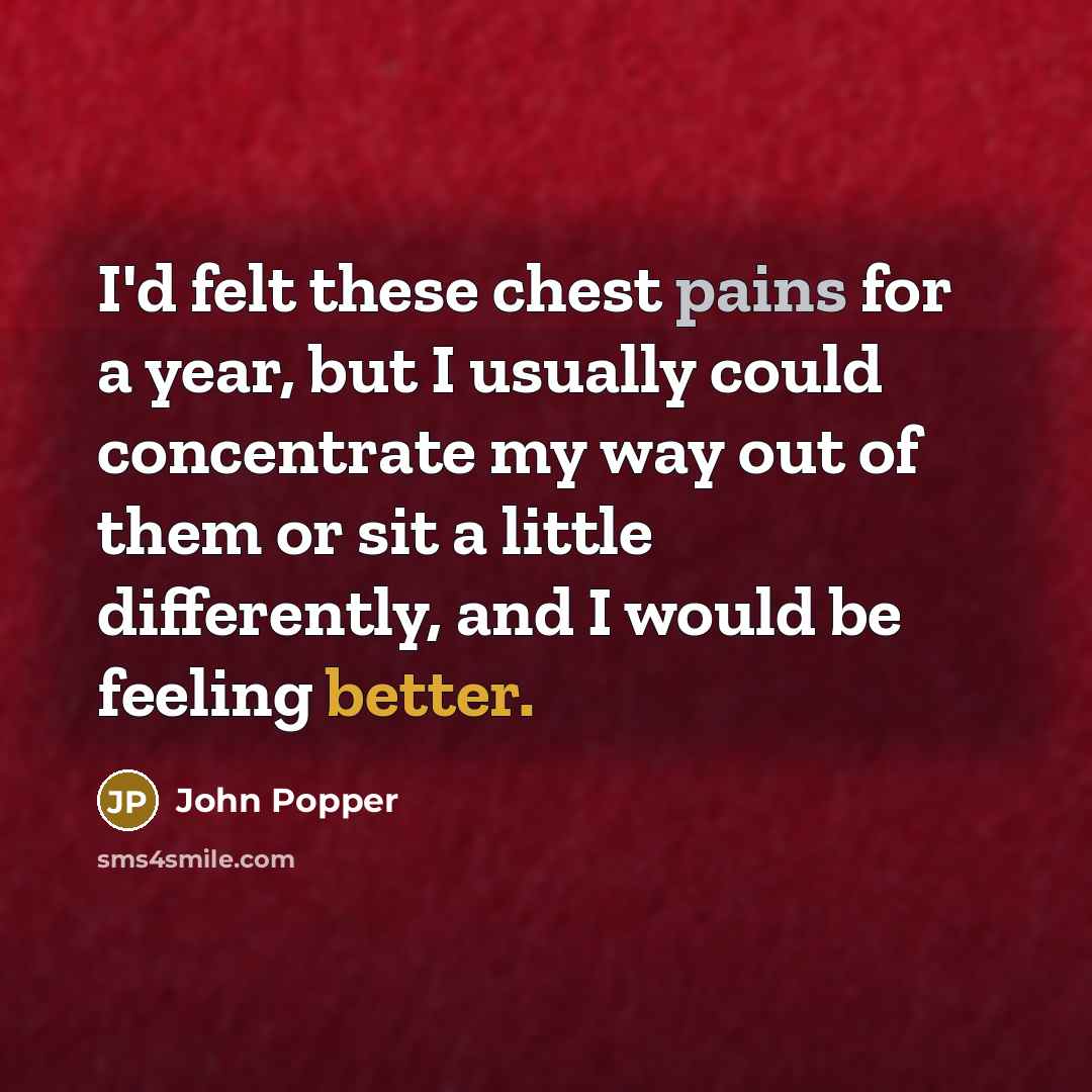 “I'd felt these chest pains for a year, but I usually could concentrate my way out of them or sit a little differently, and I would be feeling better.” quote by John Popper