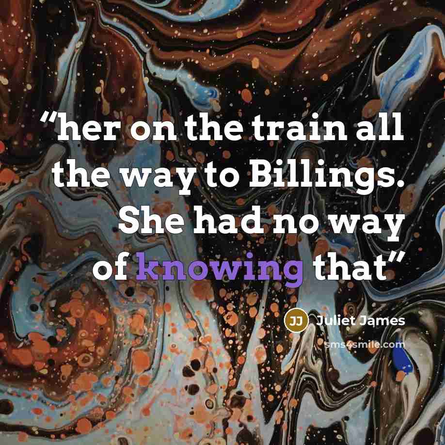 “her on the train all the way to Billings. She had no way of knowing that” quote by Juliet James