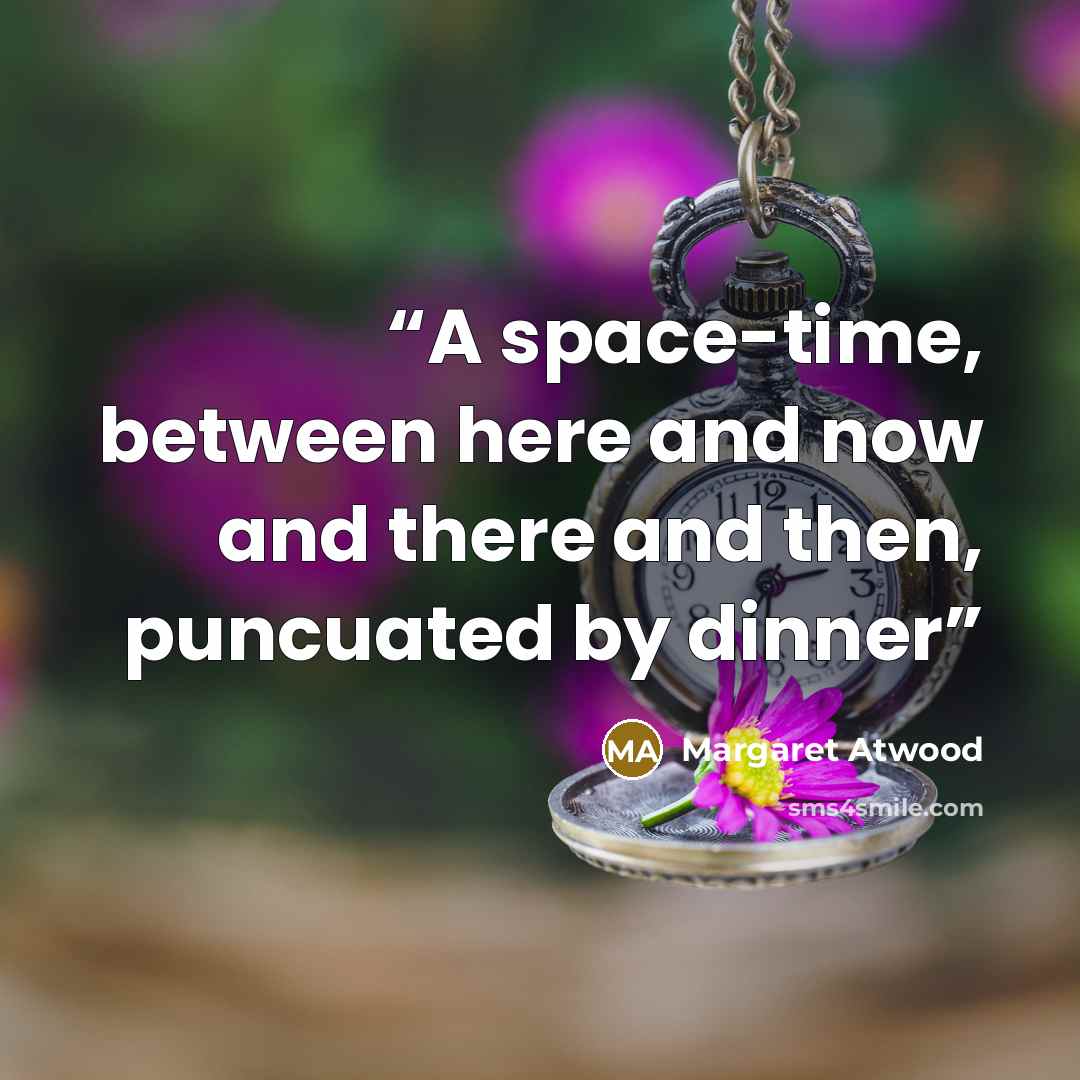 “A space-time, between here and now and there and then, puncuated by dinner” quote by Margaret Atwood