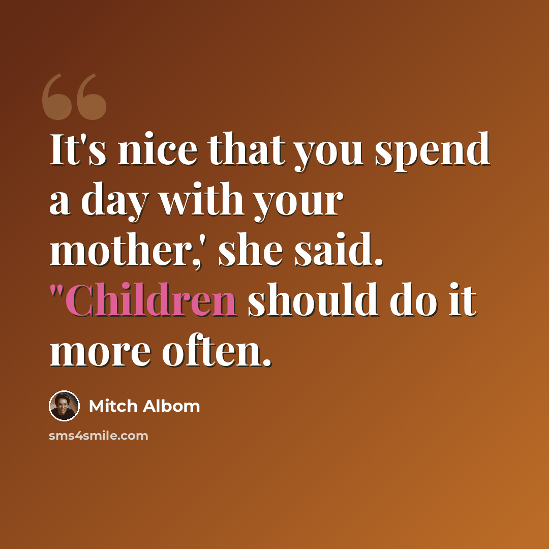 “It's nice that you spend a day with your mother,' she said. "Children should do it more often.” quote by Mitch Albom