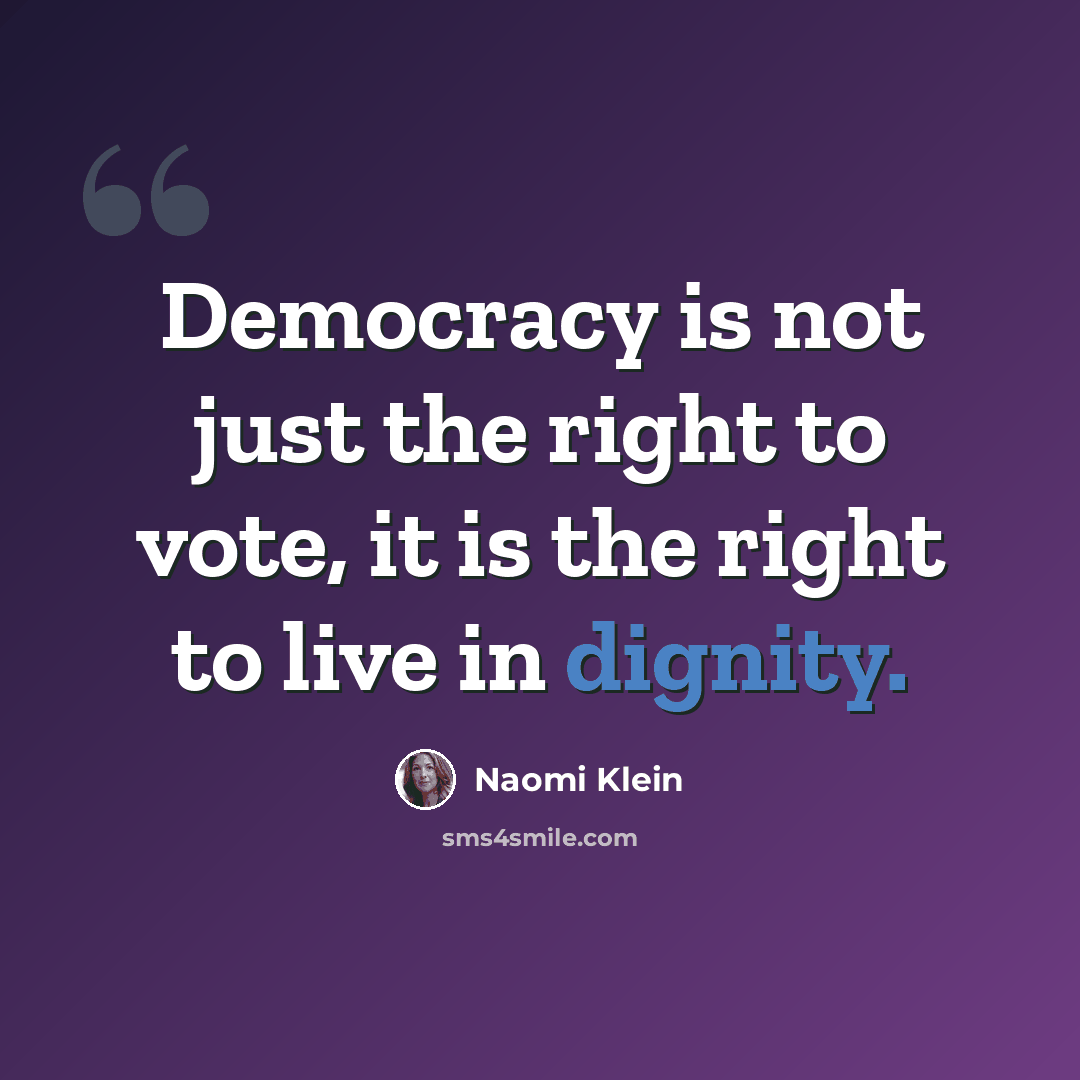 “Democracy is not just the right to vote, it is the right to live in dignity.” quote by Naomi Klein