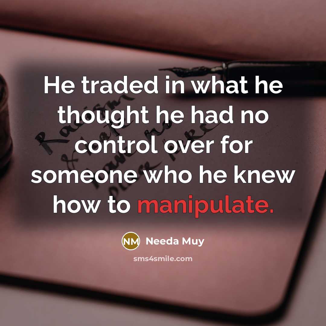 “He traded in what he thought he had no control over for someone who he knew how to manipulate.” quote by Needa Muy