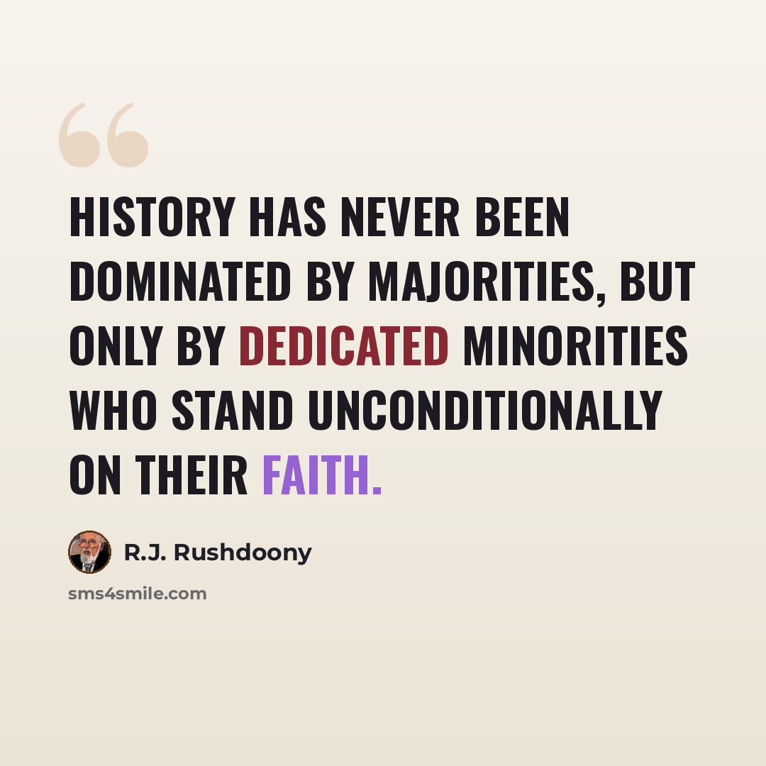 “History has never been dominated by majorities, but only by dedicated minorities who stand unconditionally on their faith.” quote by R.J. Rushdoony