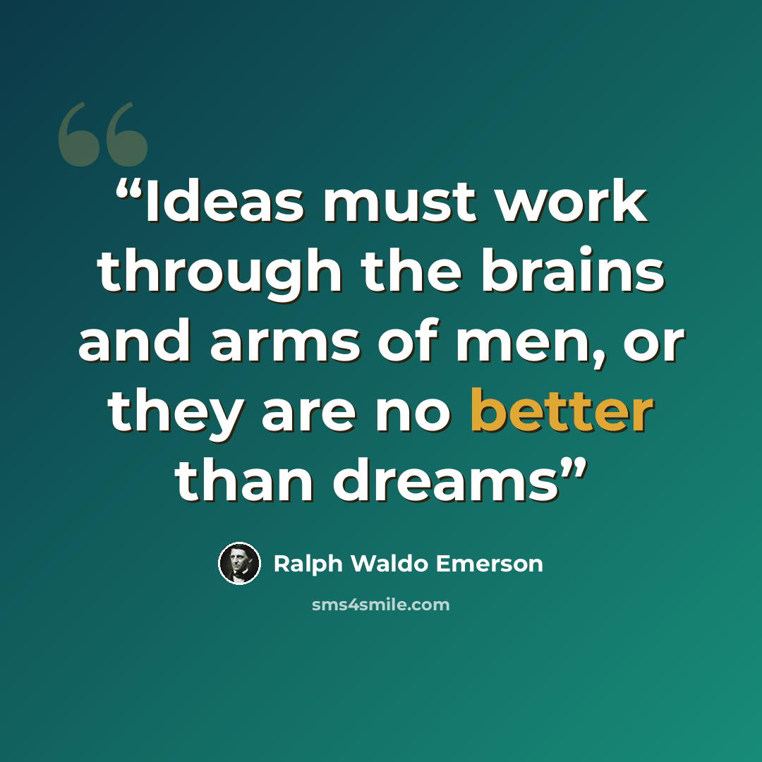 “Ideas must work through the brains and arms of men, or they are no better than dreams” quote by Ralph Waldo Emerson