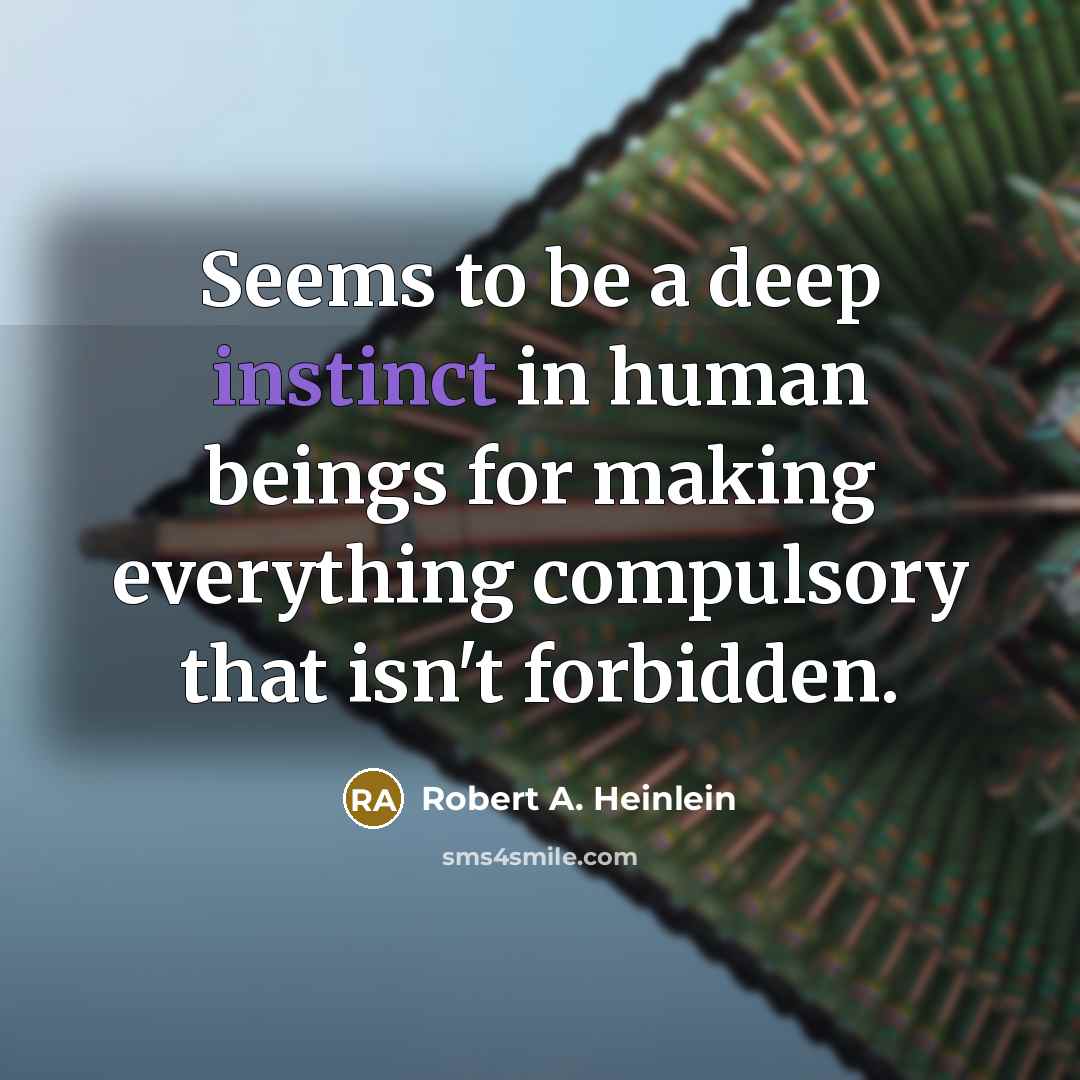 “Seems to be a deep instinct in human beings for making everything compulsory that isn't forbidden.” quote by Robert A. Heinlein