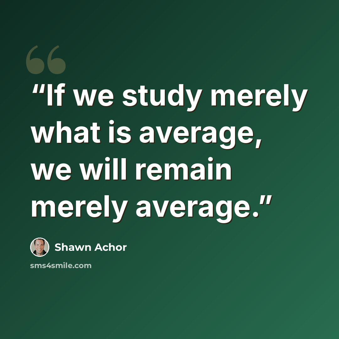 “If we study merely what is average, we will remain merely average.” quote by Shawn Achor