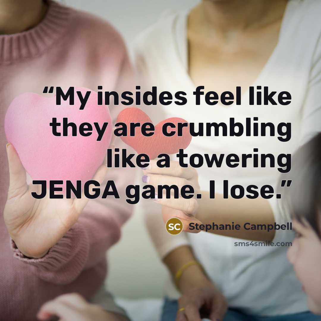 “My insides feel like they are crumbling like a towering JENGA game. I lose.” quote by Stephanie Campbell
