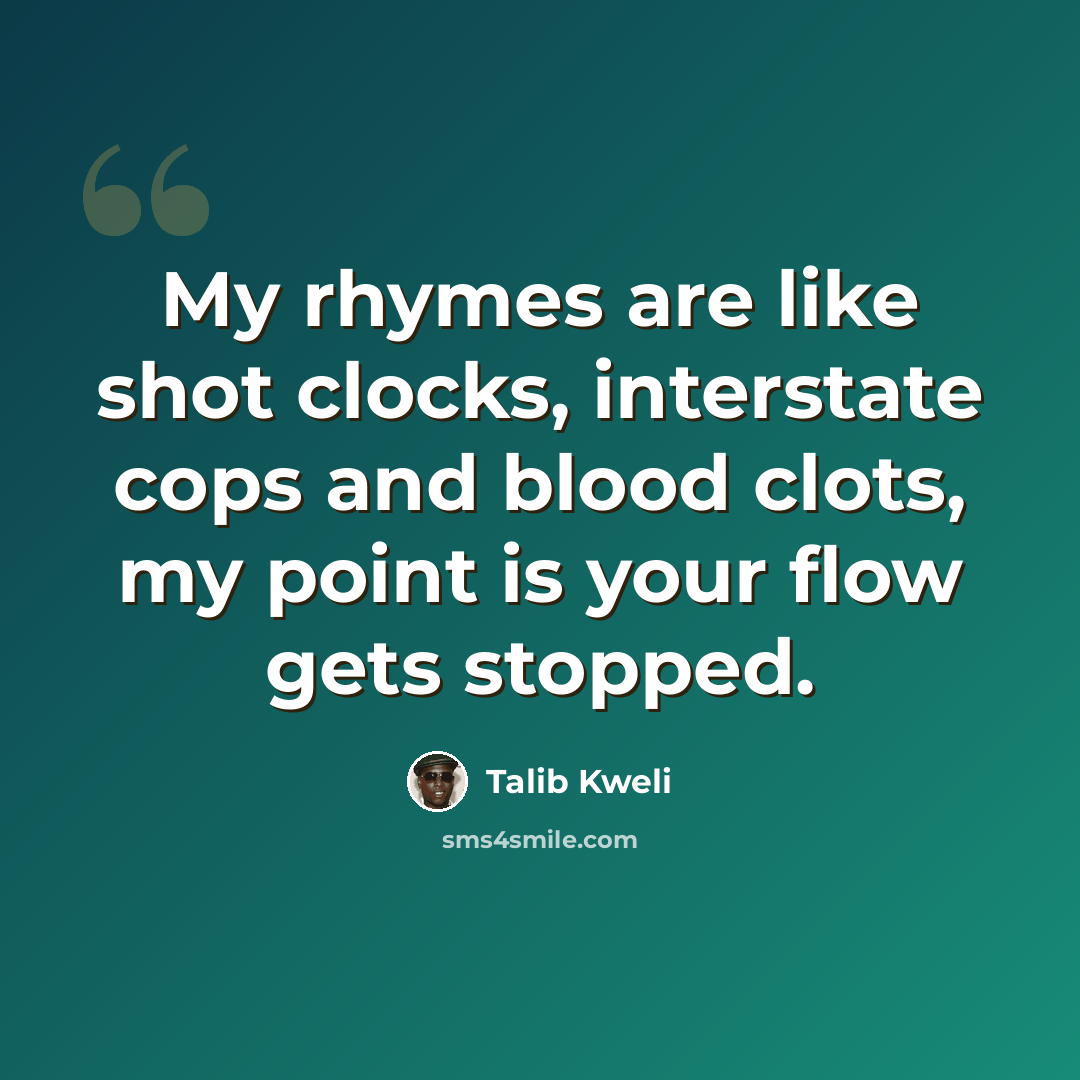 “My rhymes are like shot clocks, interstate cops and blood clots, my point is your flow gets stopped.” quote by Talib Kweli