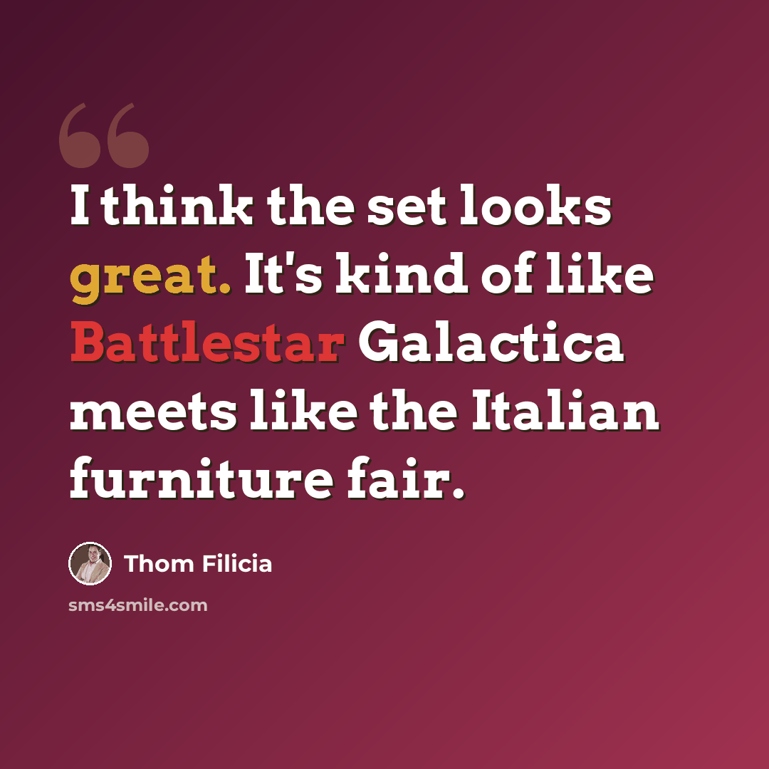 “I think the set looks great. It's kind of like Battlestar Galactica meets like the Italian furniture fair.” quote by Thom Filicia