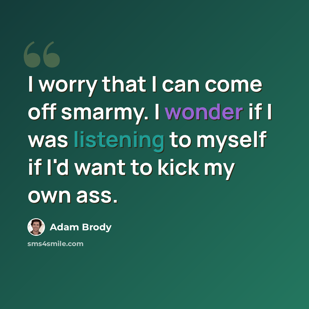 “I worry that I can come off smarmy. I wonder if I was listening to myself if I'd want to kick my own ass.” quote by Adam Brody