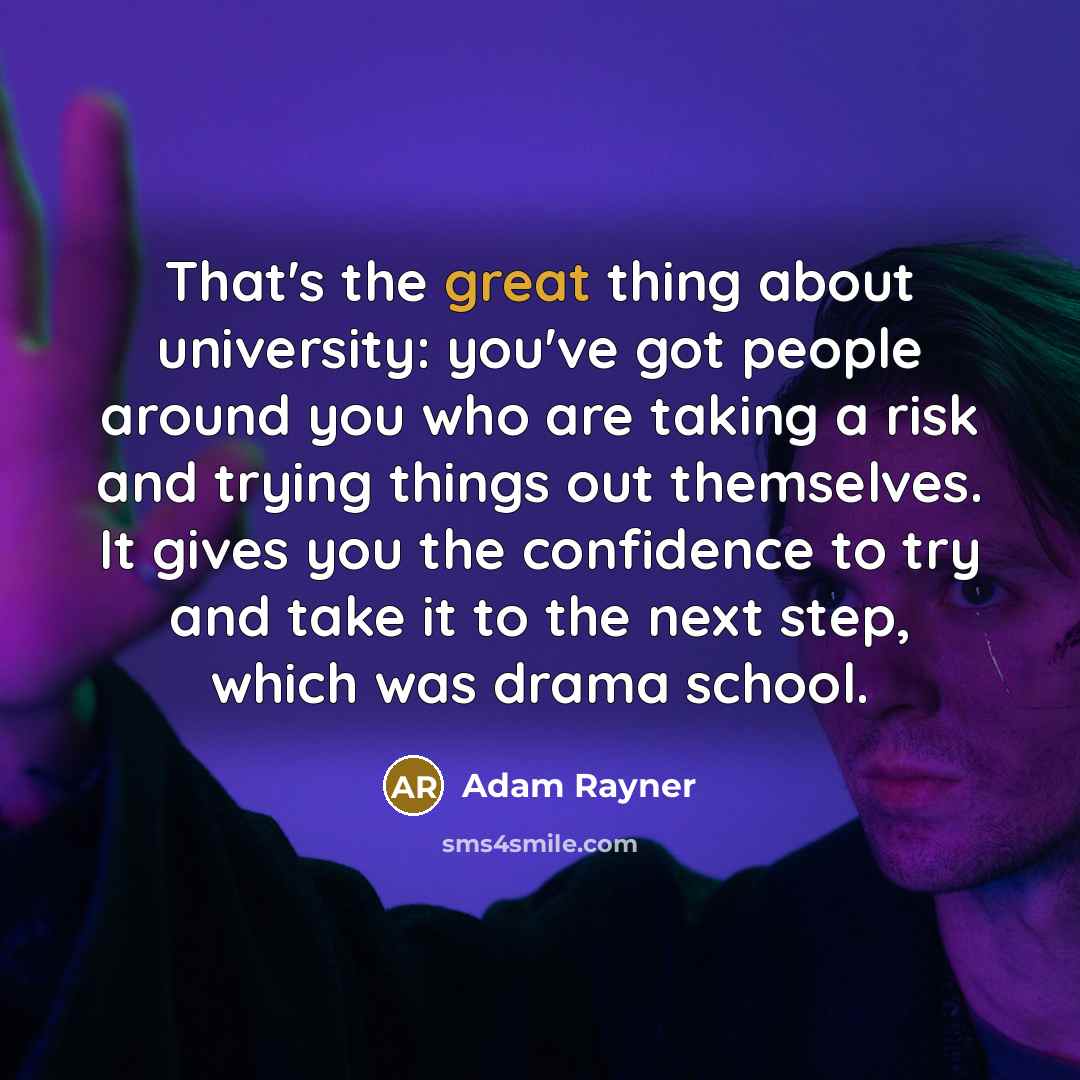 “That's the great thing about university: you've got people around you who are taking a risk and trying things out themselves. It gives you the confidence to try and take it to the next step, which was drama school.” quote by Adam Rayner