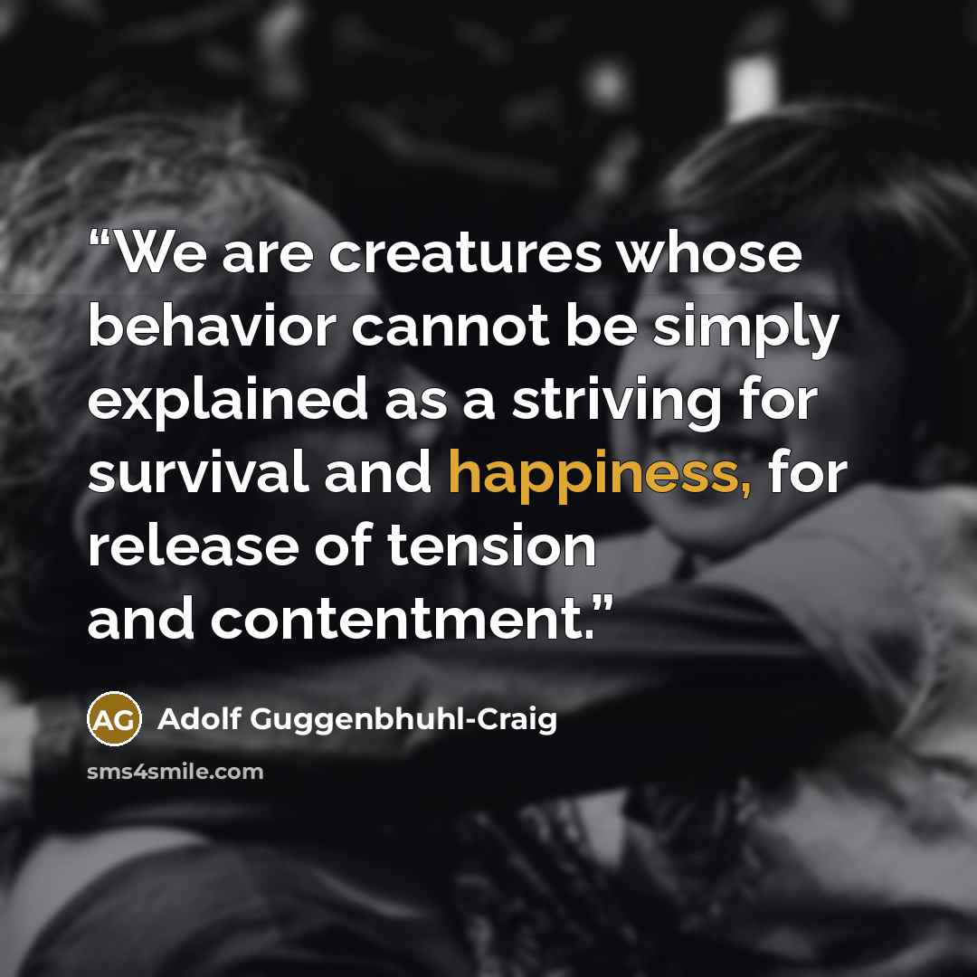 “We are creatures whose behavior cannot be simply explained as a striving for survival and happiness, for release of tension and contentment.” quote by Adolf Guggenbhuhl-Craig