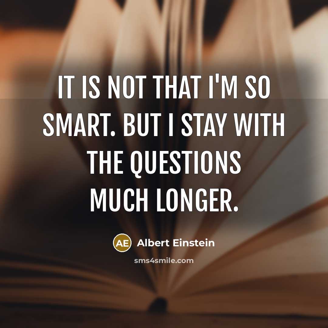 “It is not that I'm so smart. But I stay with the questions much longer.” quote by Albert Einstein