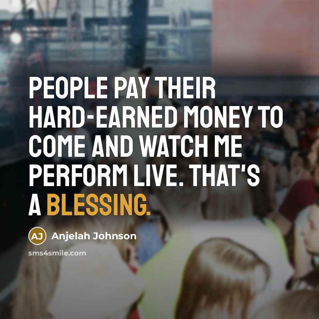 “People pay their hard-earned money to come and watch me perform live. That's a blessing.” quote by Anjelah Johnson