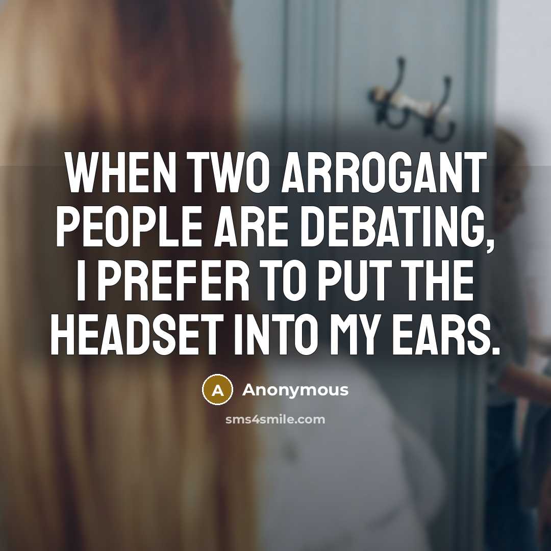 “When two arrogant people are debating, I prefer to put the headset into my ears.” quote by Anonymous