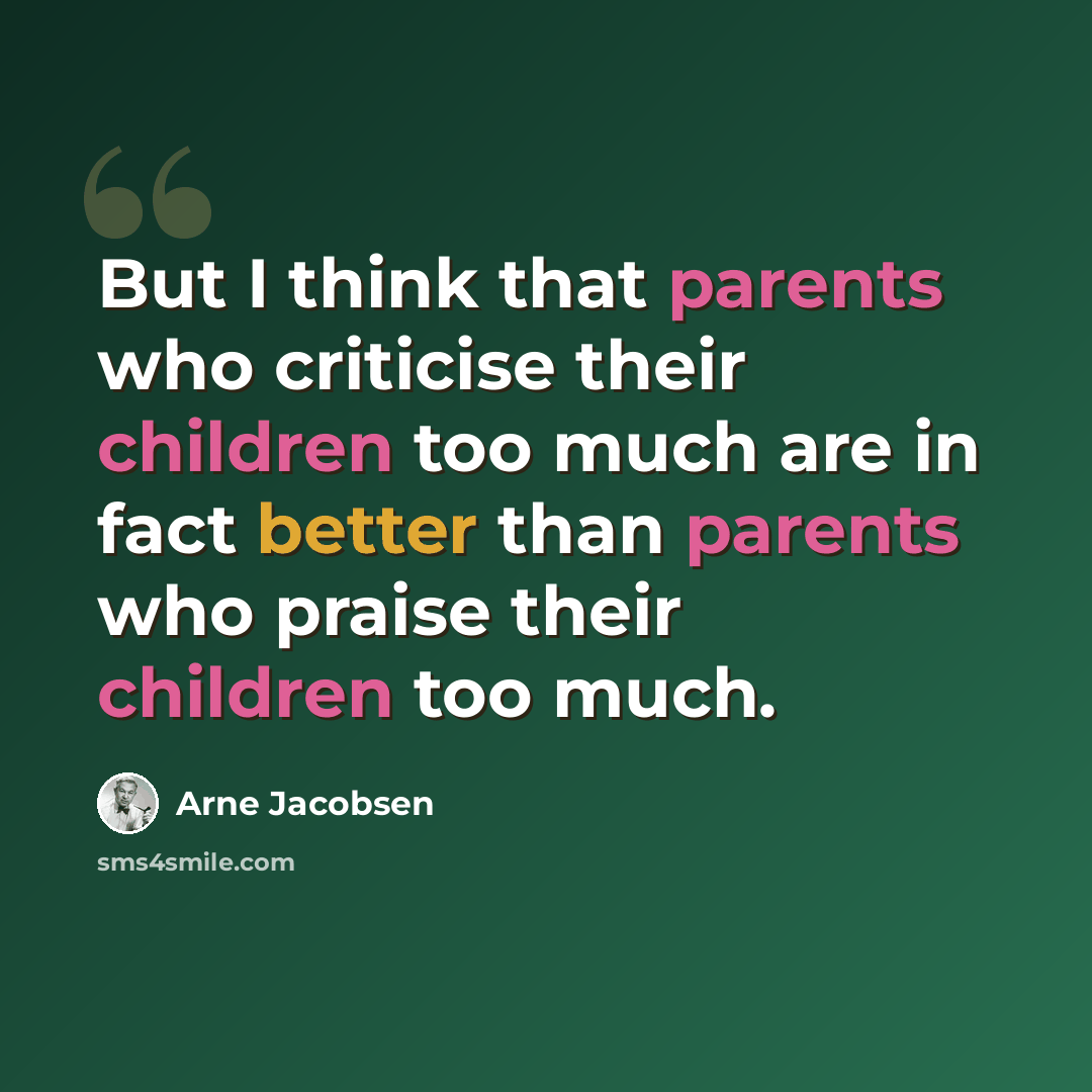 “But I think that parents who criticise their children too much are in fact better than parents who praise their children too much.” quote by Arne Jacobsen