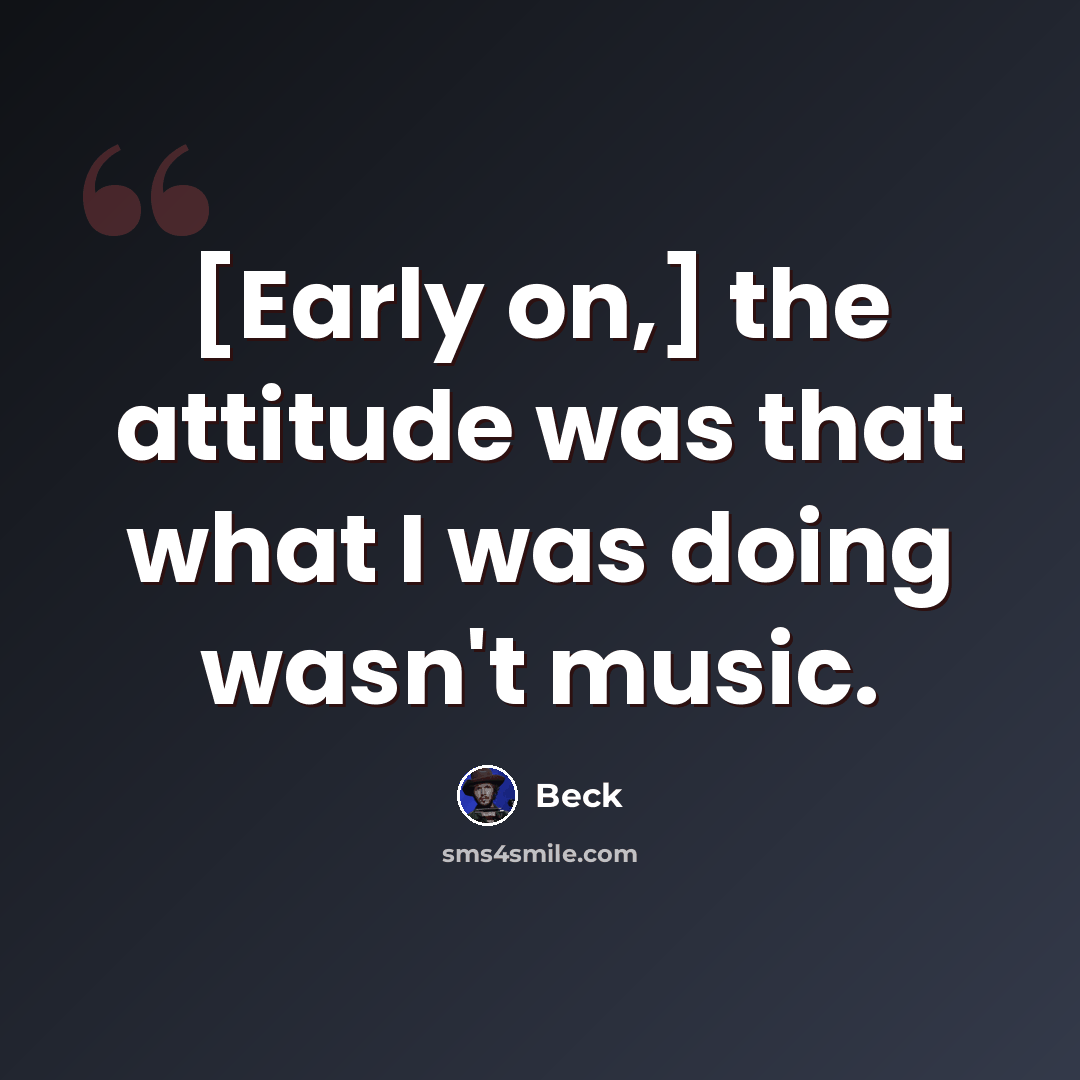 “[Early on,] the attitude was that what I was doing wasn't music.” quote by Beck
