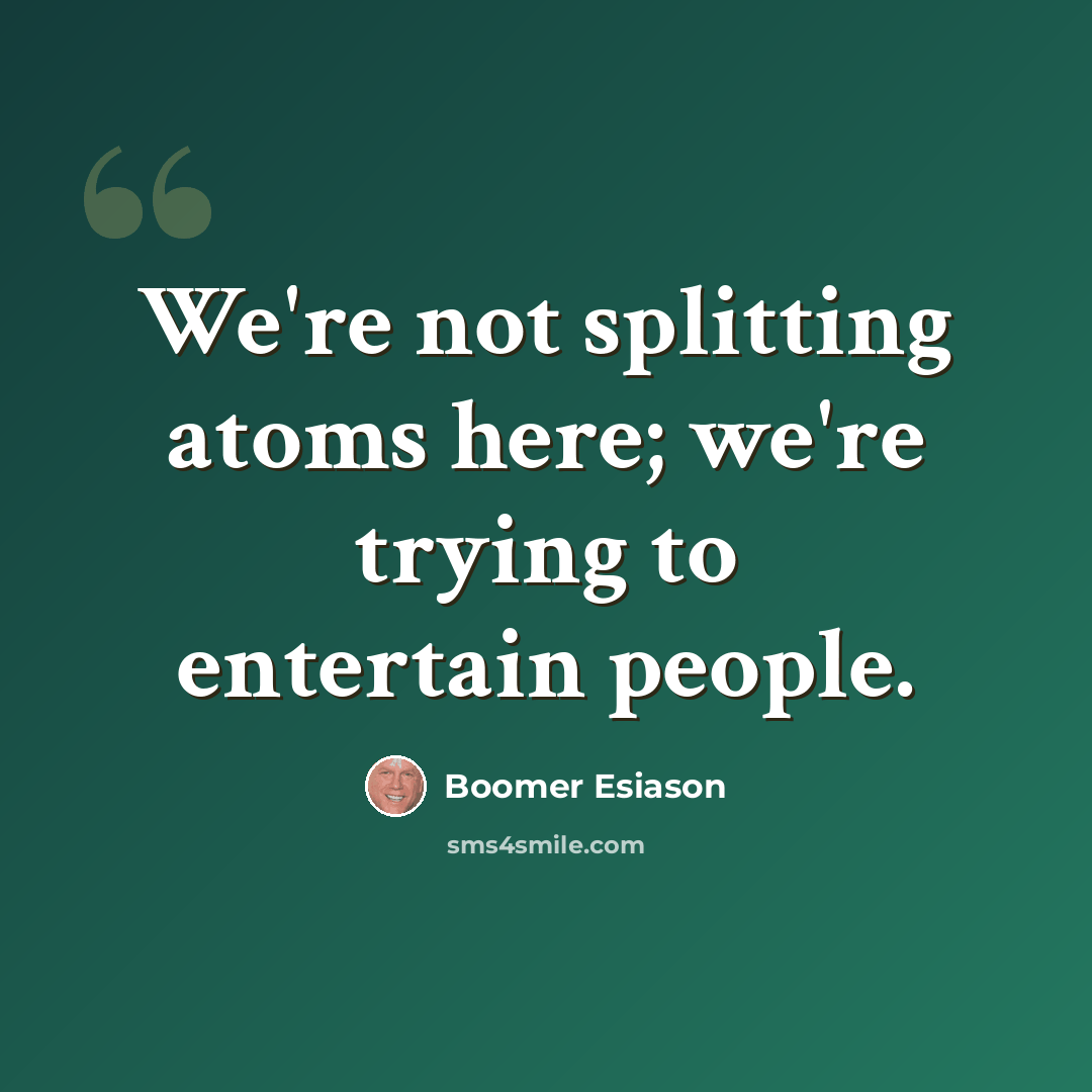 “We're not splitting atoms here; we're trying to entertain people.” quote by Boomer Esiason