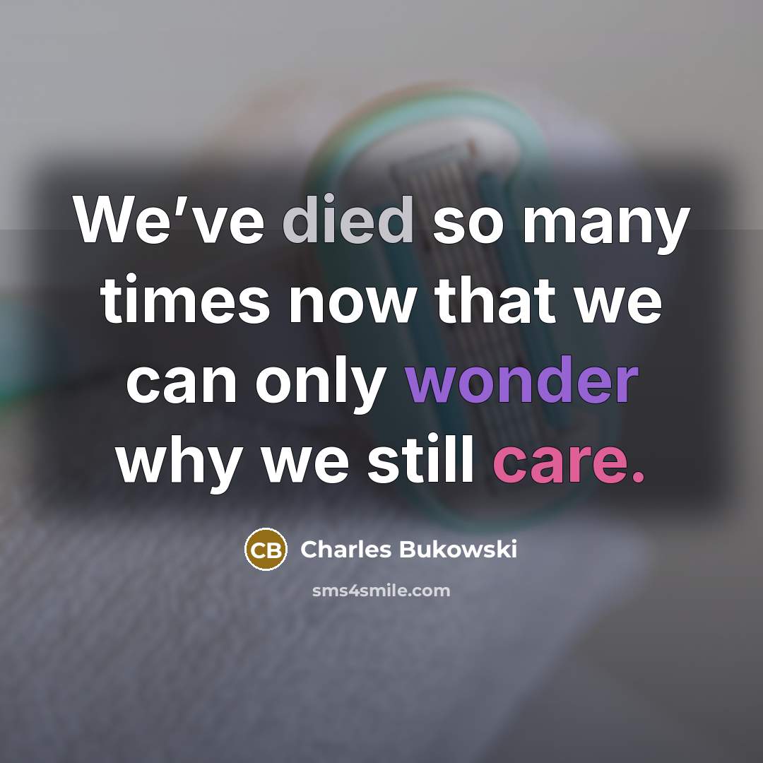 “We’ve died so many times now that we can only wonder why we still care.” quote by Charles Bukowski