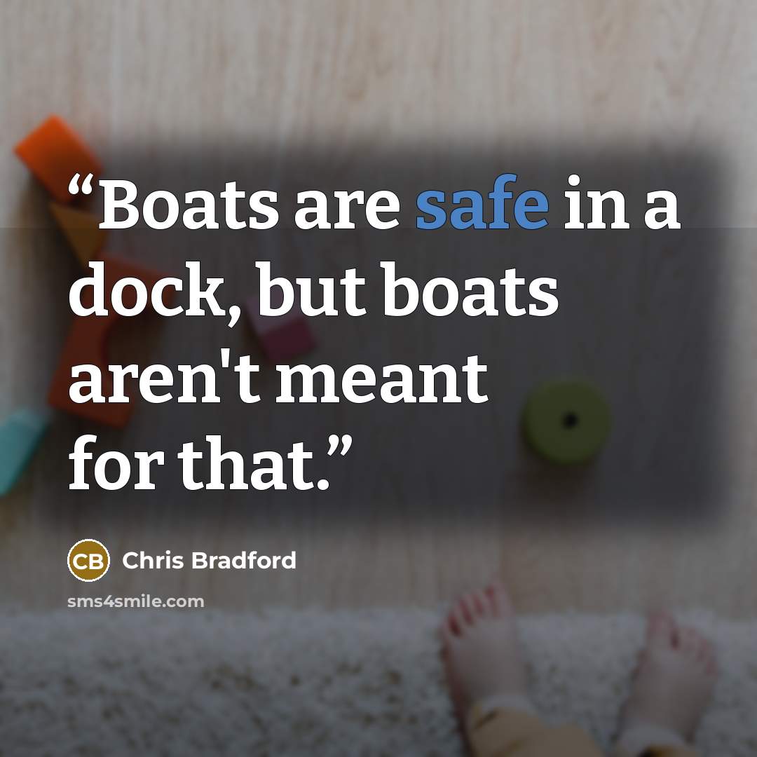 “Boats are safe in a dock, but boats aren't meant for that.” quote by Chris Bradford
