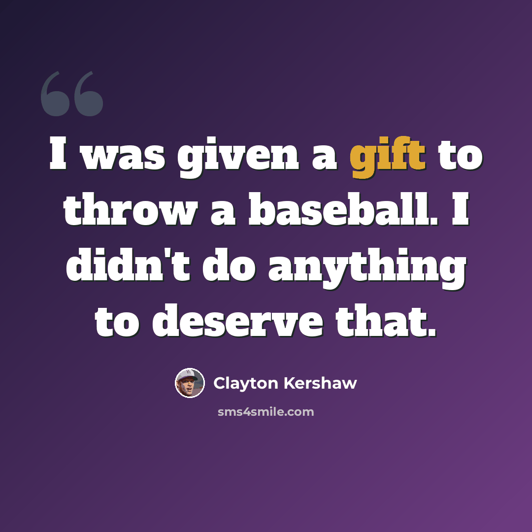 “I was given a gift to throw a baseball. I didn't do anything to deserve that.” quote by Clayton Kershaw